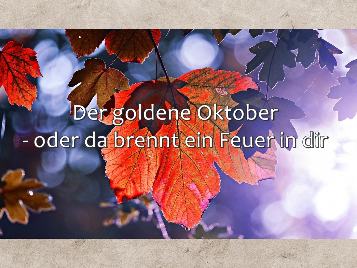 Der goldene Oktober – oder da brennt ein Feuer in dir